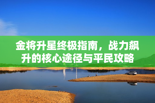 金将升星终极指南，战力飙升的核心途径与平民攻略