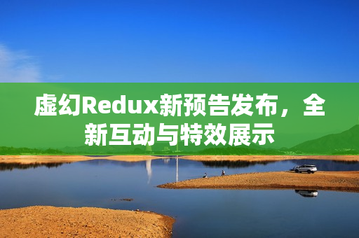 虚幻Redux新预告发布，全新互动与特效展示