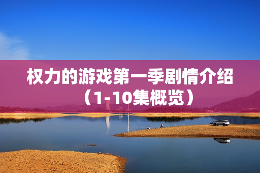 权力的游戏第一季剧情介绍（1-10集概览）