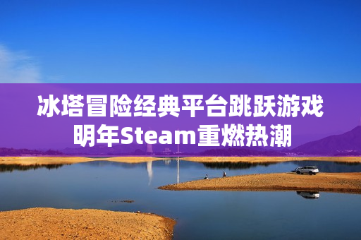 冰塔冒险经典平台跳跃游戏明年Steam重燃热潮