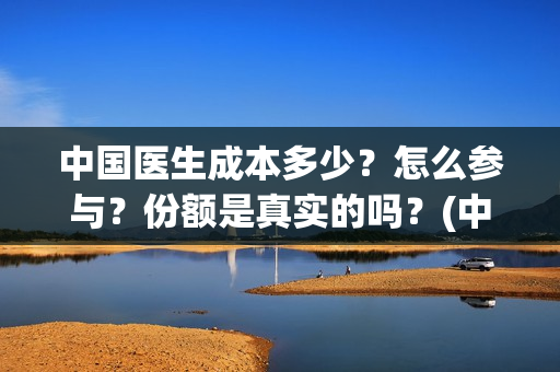 中国医生成本多少？怎么参与？份额是真实的吗？(中国医生的制作成本)