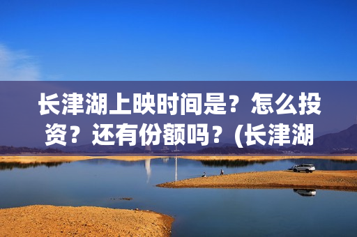 长津湖上映时间是？怎么投资？还有份额吗？(长津湖上映时间是多少)