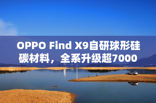 OPPO Find X9自研球形硅碳材料，全系升级超7000mAh大容量电池