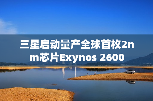 三星启动量产全球首枚2nm芯片Exynos 2600