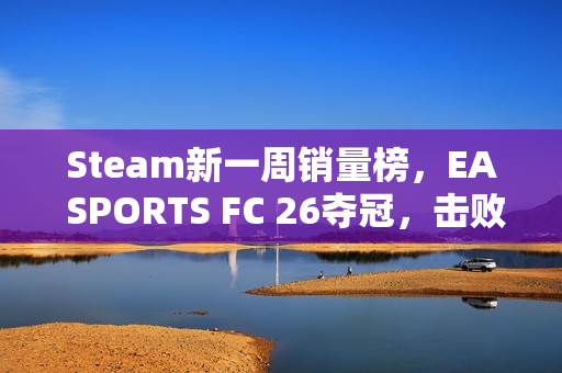 Steam新一周销量榜，EA SPORTS FC 26夺冠，击败寂静岭f