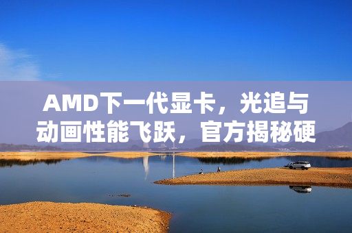 AMD下一代显卡，光追与动画性能飞跃，官方揭秘硬件级支持DGF的全新体验
