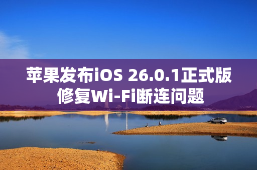 苹果发布iOS 26.0.1正式版 修复Wi-Fi断连问题
