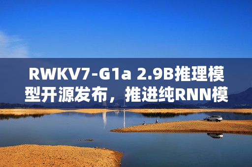 RWKV7-G1a 2.9B推理模型开源发布，推进纯RNN模型的思考力
