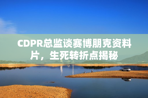 CDPR总监谈赛博朋克资料片，生死转折点揭秘