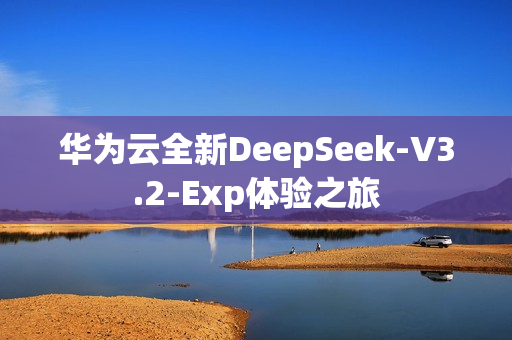 华为云全新DeepSeek-V3.2-Exp体验之旅