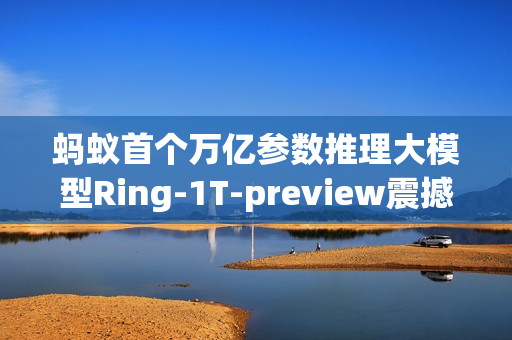 蚂蚁首个万亿参数推理大模型Ring-1T-preview震撼发布