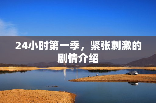 24小时第一季，紧张刺激的剧情介绍