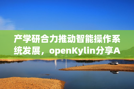 产学研合力推动智能操作系统发展，openKylin分享AI OS探索与开源实践
