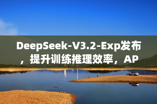 DeepSeek-V3.2-Exp发布，提升训练推理效率，API价格同步下调