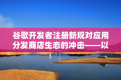 谷歌开发者注册新规对应用分发商店生态的冲击——以F-Droid为例