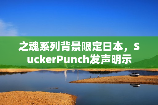 之魂系列背景限定日本，SuckerPunch发声明示