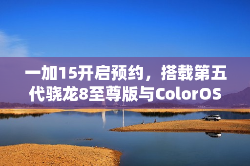 一加15开启预约，搭载第五代骁龙8至尊版与ColorOS 16系统重磅升级新特性揭秘