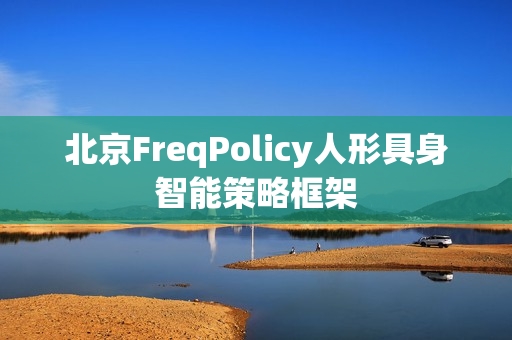 北京FreqPolicy人形具身智能策略框架 北京FreqPolicy人形具身智能策略框架