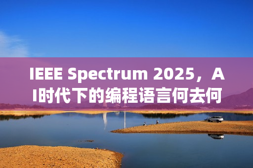 IEEE Spectrum 2025，AI时代下的编程语言何去何从？