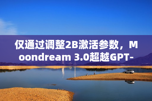 仅通过调整2B激活参数，Moondream 3.0超越GPT-5和Claude 4