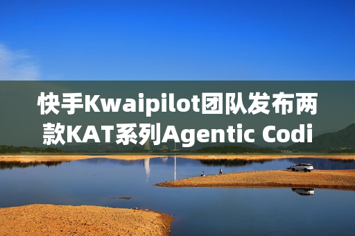快手Kwaipilot团队发布两款KAT系列Agentic Coding大模型重磅亮相