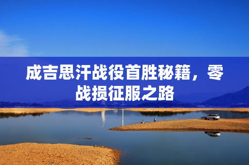 成吉思汗战役首胜秘籍，零战损征服之路