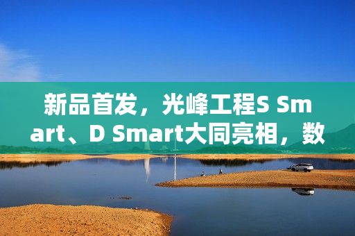 新品首发，光峰工程S Smart、D Smart大同亮相，数字光影技术新体验震撼登场