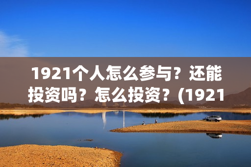 1921个人怎么参与？还能投资吗？怎么投资？(192121)