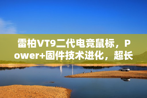 雷柏VT9二代电竞鼠标，Power+固件技术进化，超长续航与极速无线按键体验
