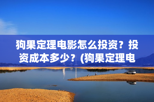 狗果定理电影怎么投资？投资成本多少？(狗果定理电影杀青)