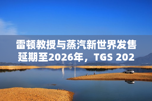 雷顿教授与蒸汽新世界发售延期至2026年，TGS 2025新消息透露游戏进展动态