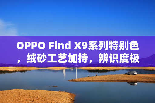 OPPO Find X9系列特别色，绒砂工艺加持，辨识度极高