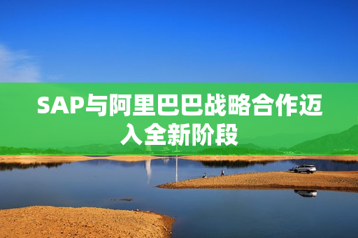 SAP与阿里巴巴战略合作迈入全新阶段