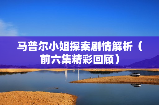 马普尔小姐探案剧情解析（前六集精彩回顾）