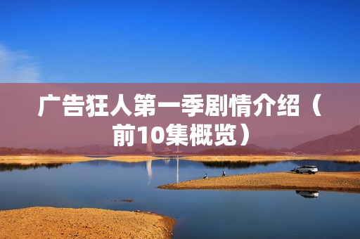 广告狂人第一季剧情介绍（前10集概览）