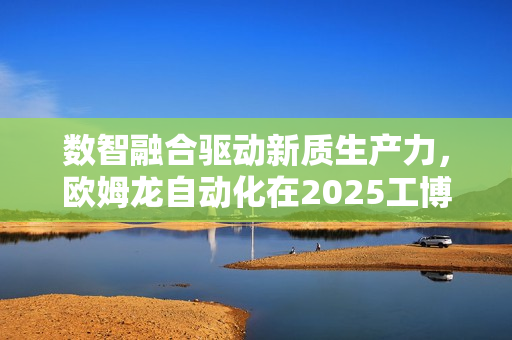 数智融合驱动新质生产力，欧姆龙自动化在2025工博会展现创新实力