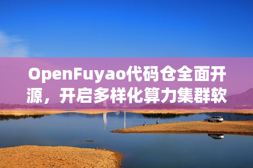 OpenFuyao代码仓全面开源，开启多样化算力集群软件生态新篇章，协作共筑新章