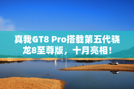 真我GT8 Pro搭载第五代骁龙8至尊版，十月亮相！