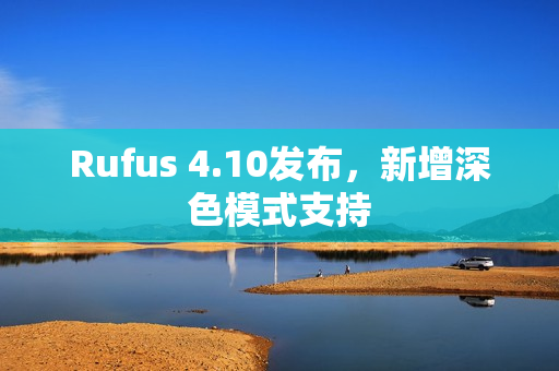 Rufus 4.10发布，新增深色模式支持