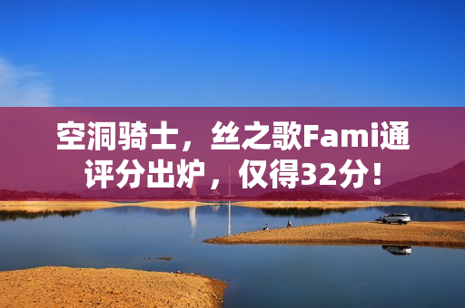 空洞骑士,丝之歌Fami通评分出炉,仅得32分! 空洞骑士,丝之歌Fami通评分出炉,仅得32分!