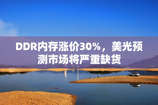 DDR内存涨价30%，美光预测市场将严重缺货