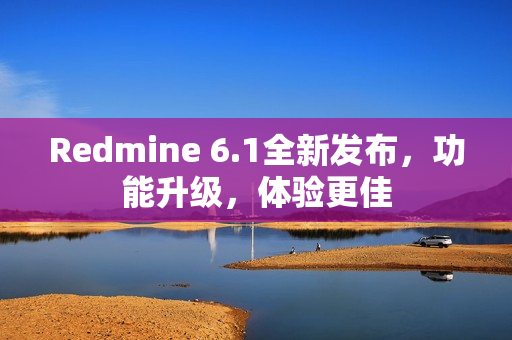 Redmine 6.1全新发布，功能升级，体验更佳