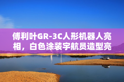 傅利叶GR-3C人形机器人亮相，白色涂装宇航员造型亮相