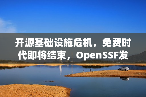 开源基础设施危机，免费时代即将结束，OpenSSF发出警告