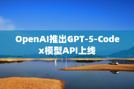 OpenAI推出GPT-5-Codex模型API上线