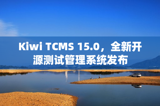 Kiwi TCMS 15.0，全新开源测试管理系统发布