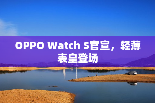 OPPO Watch S官宣，轻薄表皇登场