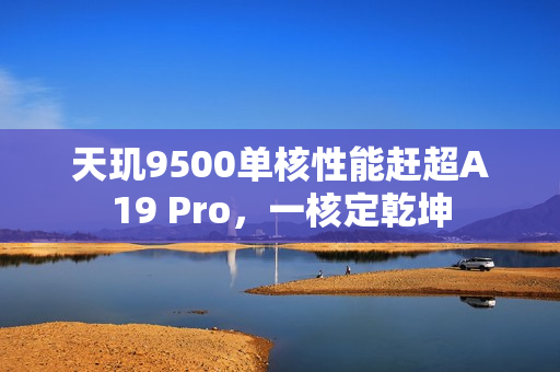 天玑9500单核性能赶超A19 Pro，一核定乾坤