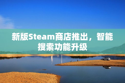 新版Steam商店推出，智能搜索功能升级