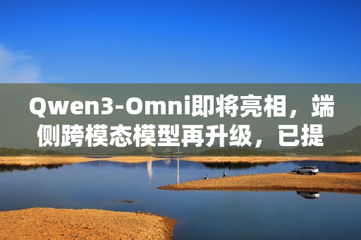 Qwen3-Omni即将亮相，端侧跨模态模型再升级，已提交至Transformers库的PR
